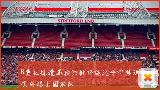 B费社媒遭遇猛烈批评球迷呼吁其退役或退出国家队