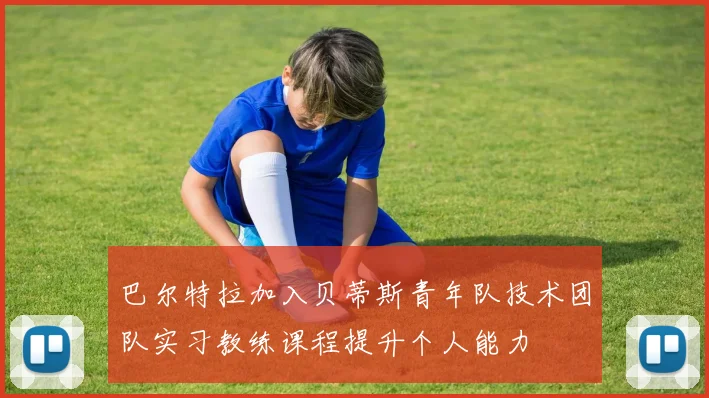 巴尔特拉加入贝蒂斯青年队技术团队实习教练课程提升个人能力