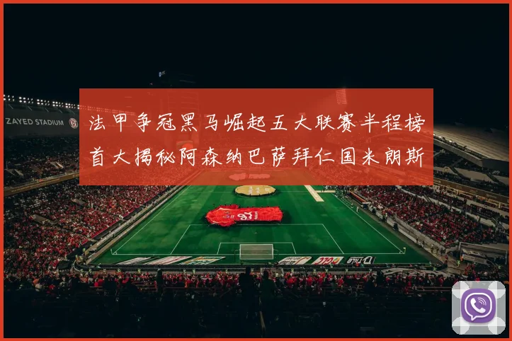 法甲争冠黑马崛起五大联赛半程榜首大揭秘阿森纳巴萨拜仁国米朗斯齐聚巅峰