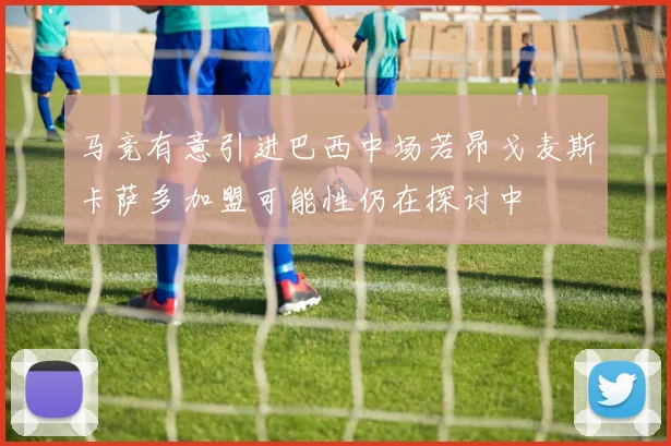 马竞有意引进巴西中场若昂戈麦斯卡萨多加盟可能性仍在探讨中