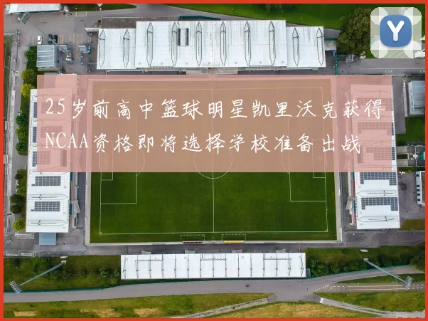 25岁前高中篮球明星凯里沃克获得NCAA资格即将选择学校准备出战