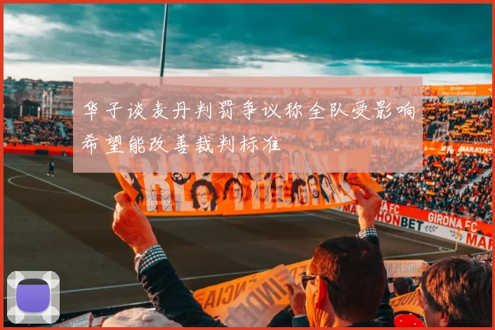 华子谈麦丹判罚争议称全队受影响希望能改善裁判标准