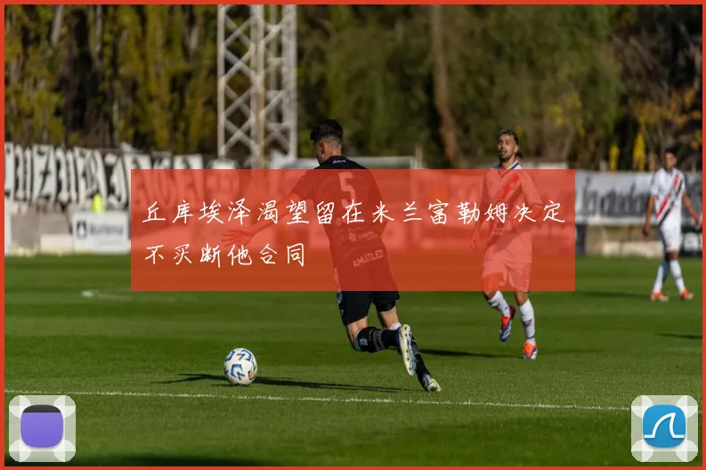 丘库埃泽渴望留在米兰富勒姆决定不买断他合同