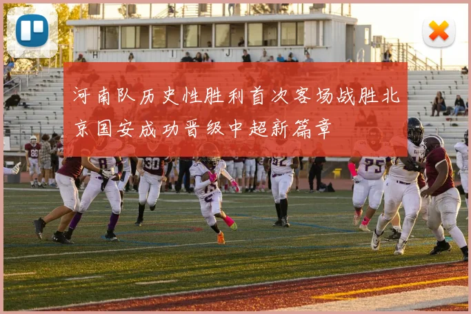 河南队历史性胜利首次客场战胜北京国安成功晋级中超新篇章