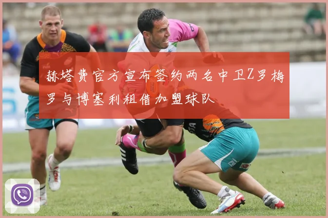 赫塔费官方宣布签约两名中卫Z罗梅罗与博塞利租借加盟球队