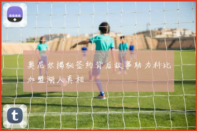 奥尼尔揭秘签约背后故事助力科比加盟湖人真相