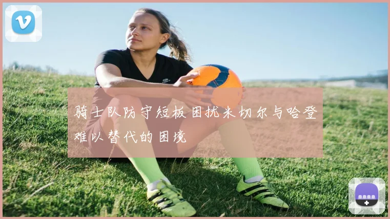 骑士队防守短板困扰米切尔与哈登难以替代的困境
