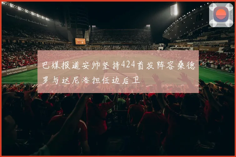 巴媒报道安帅坚持424首发阵容桑德罗与达尼洛担任边后卫